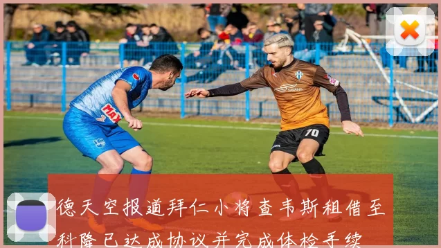 德天空报道拜仁小将查韦斯租借至科隆已达成协议并完成体检手续