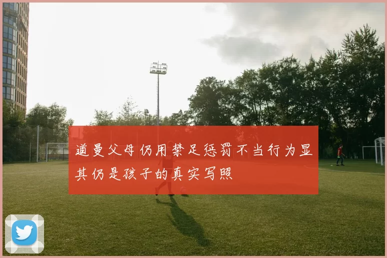 道曼父母仍用禁足惩罚不当行为显其仍是孩子的真实写照