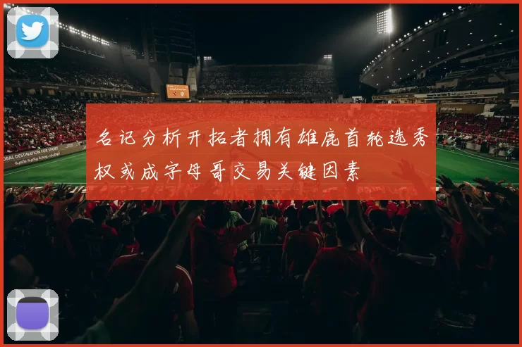 名记分析开拓者拥有雄鹿首轮选秀权或成字母哥交易关键因素