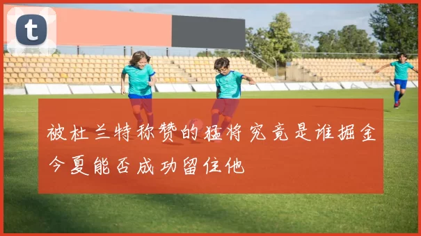 被杜兰特称赞的猛将究竟是谁掘金今夏能否成功留住他