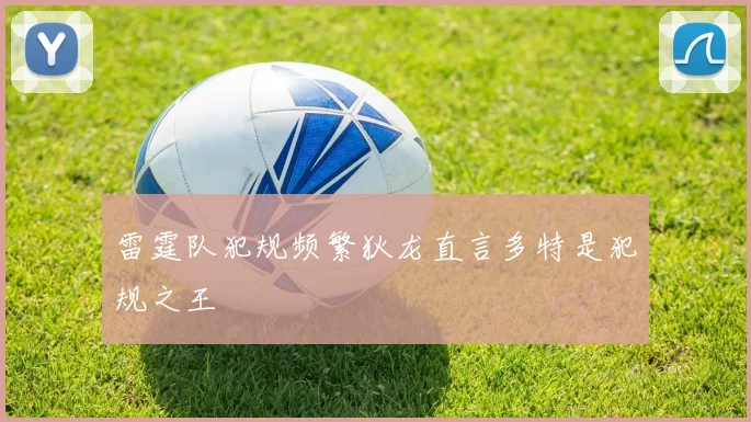 雷霆队犯规频繁狄龙直言多特是犯规之王