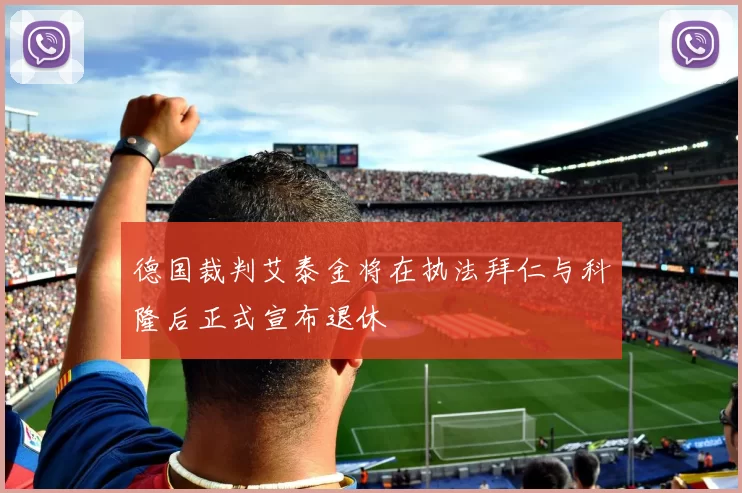 德国裁判艾泰金将在执法拜仁与科隆后正式宣布退休