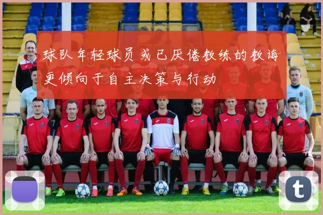 球队年轻球员或已厌倦教练的教诲更倾向于自主决策与行动
