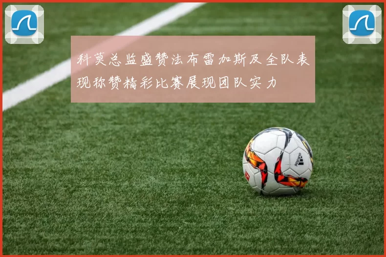 科莫总监盛赞法布雷加斯及全队表现称赞精彩比赛展现团队实力