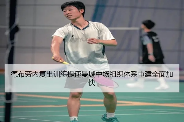 德布劳内复出训练提速曼城中场组织体系重建全面加快